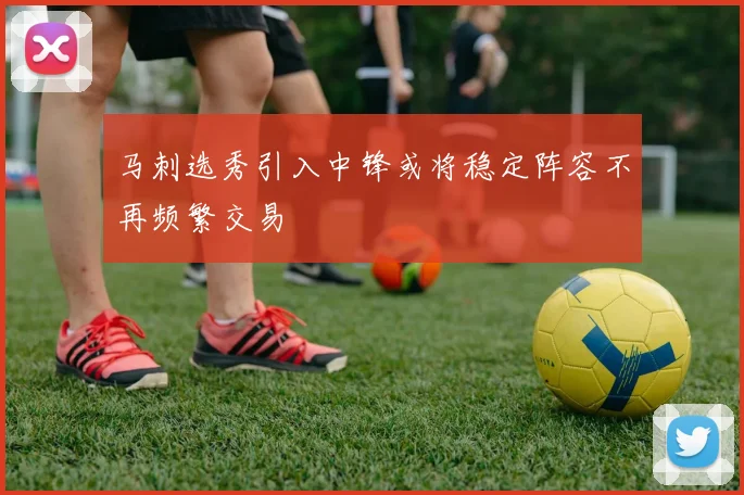 马刺选秀引入中锋或将稳定阵容不再频繁交易