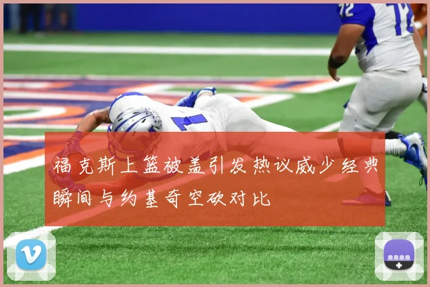 福克斯上篮被盖引发热议威少经典瞬间与约基奇空砍对比