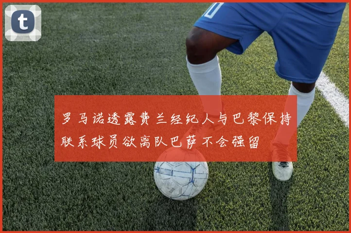 罗马诺透露费兰经纪人与巴黎保持联系球员欲离队巴萨不会强留