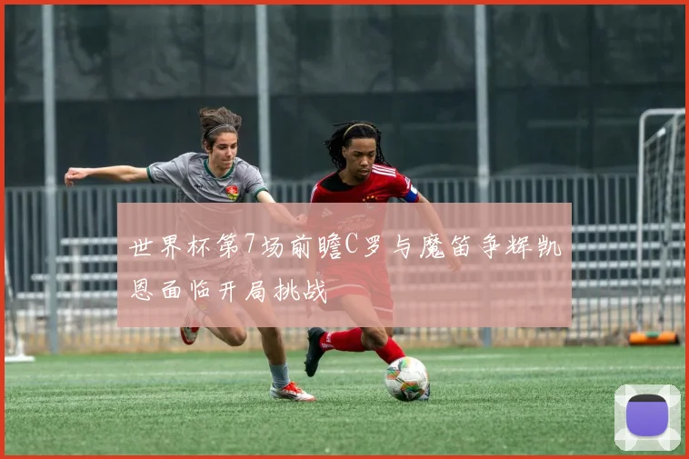 世界杯第7场前瞻C罗与魔笛争辉凯恩面临开局挑战