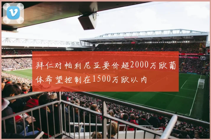 拜仁对帕利尼亚要价超2000万欧葡体希望控制在1500万欧以内