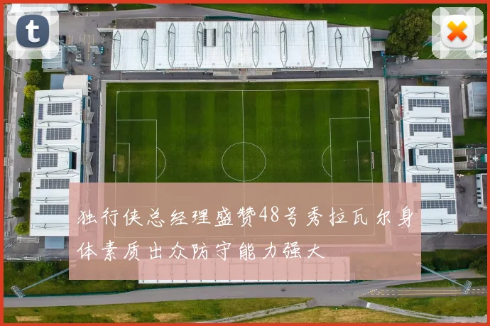 独行侠总经理盛赞48号秀拉瓦尔身体素质出众防守能力强大