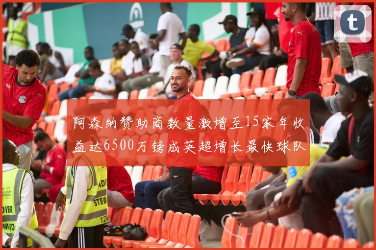 阿森纳赞助商数量激增至15家年收益达6500万镑成英超增长最快球队
