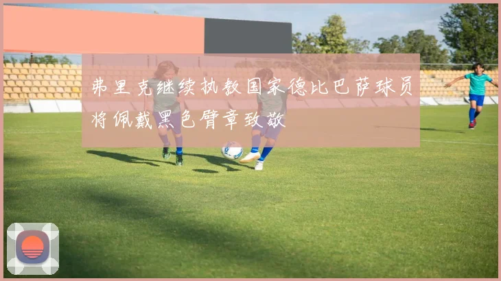 弗里克继续执教国家德比巴萨球员将佩戴黑色臂章致敬